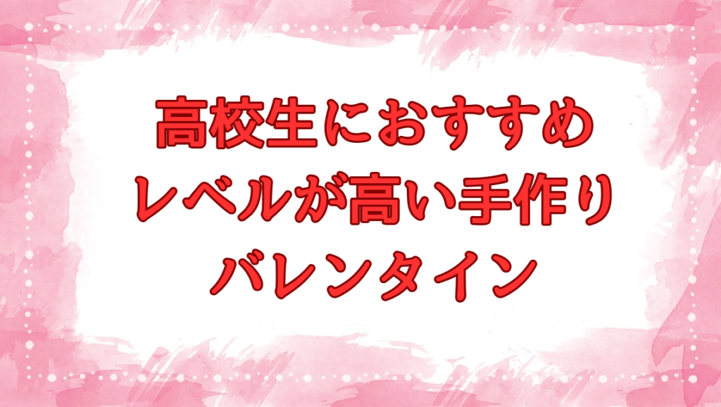バレンタイン 手作り レベル 高い 高校生