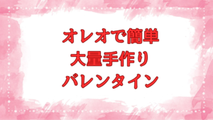 オレオ バレンタイン 手作り 簡単 大量