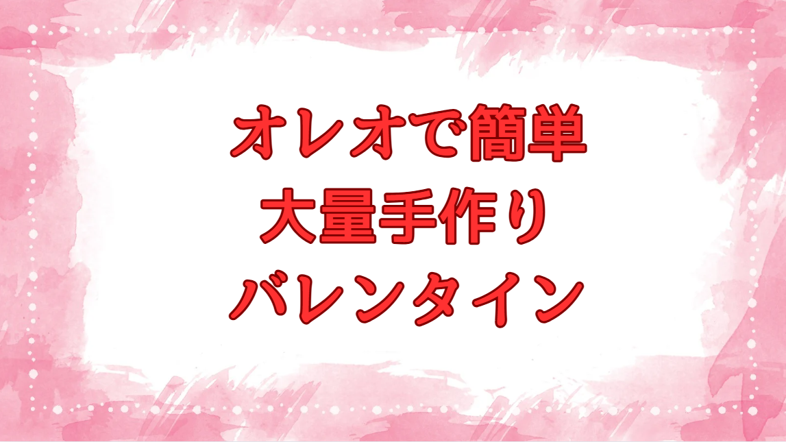 オレオ バレンタイン 手作り 簡単 大量
