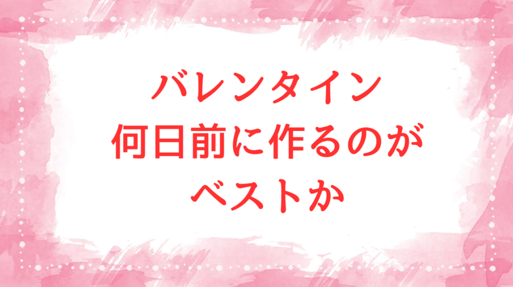 バレンタイン 何日前に作る