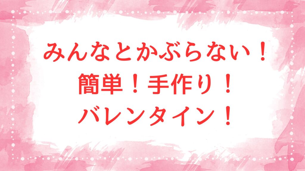 バレンタイン　簡単　手作り　かぶらない