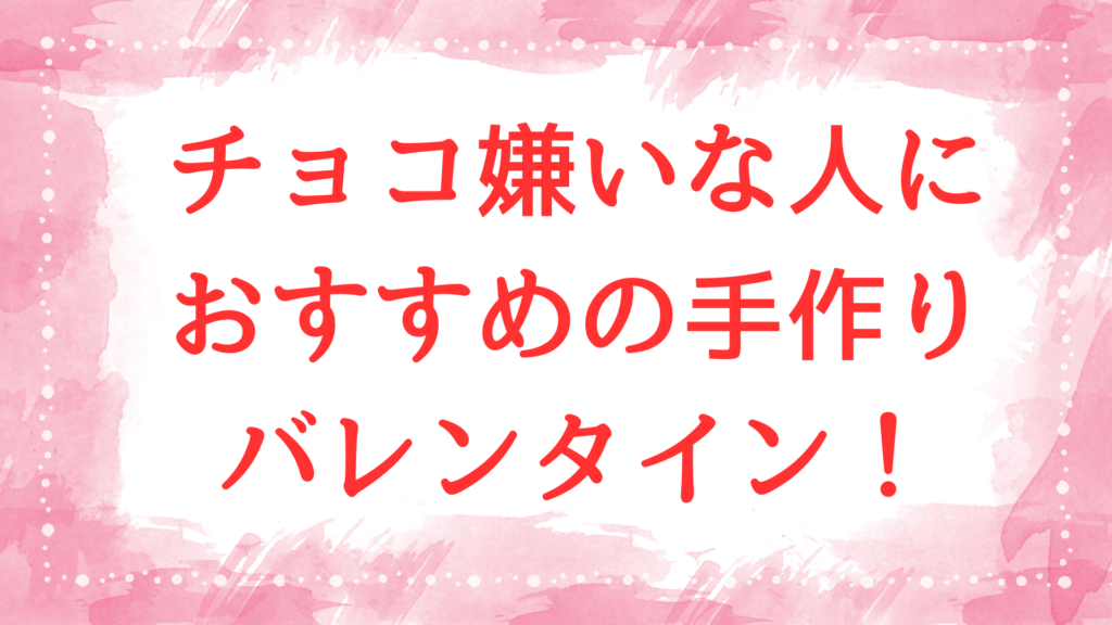 チョコ嫌いな人 バレンタイン 手作り